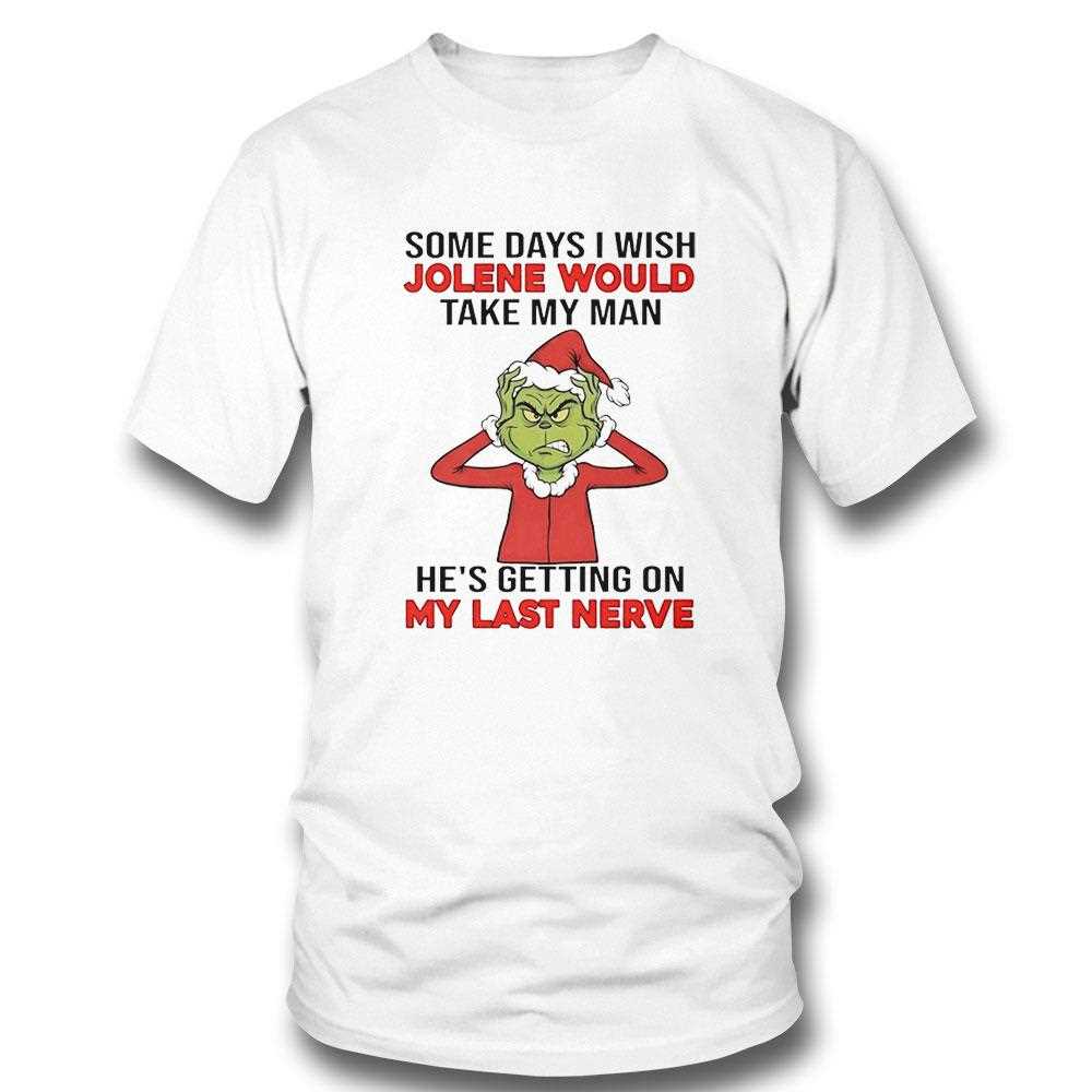 Grinch Some Days I Wish Jolene Would Take My Man Hes Getting On My Last Nerve Christmas 2025 Tee