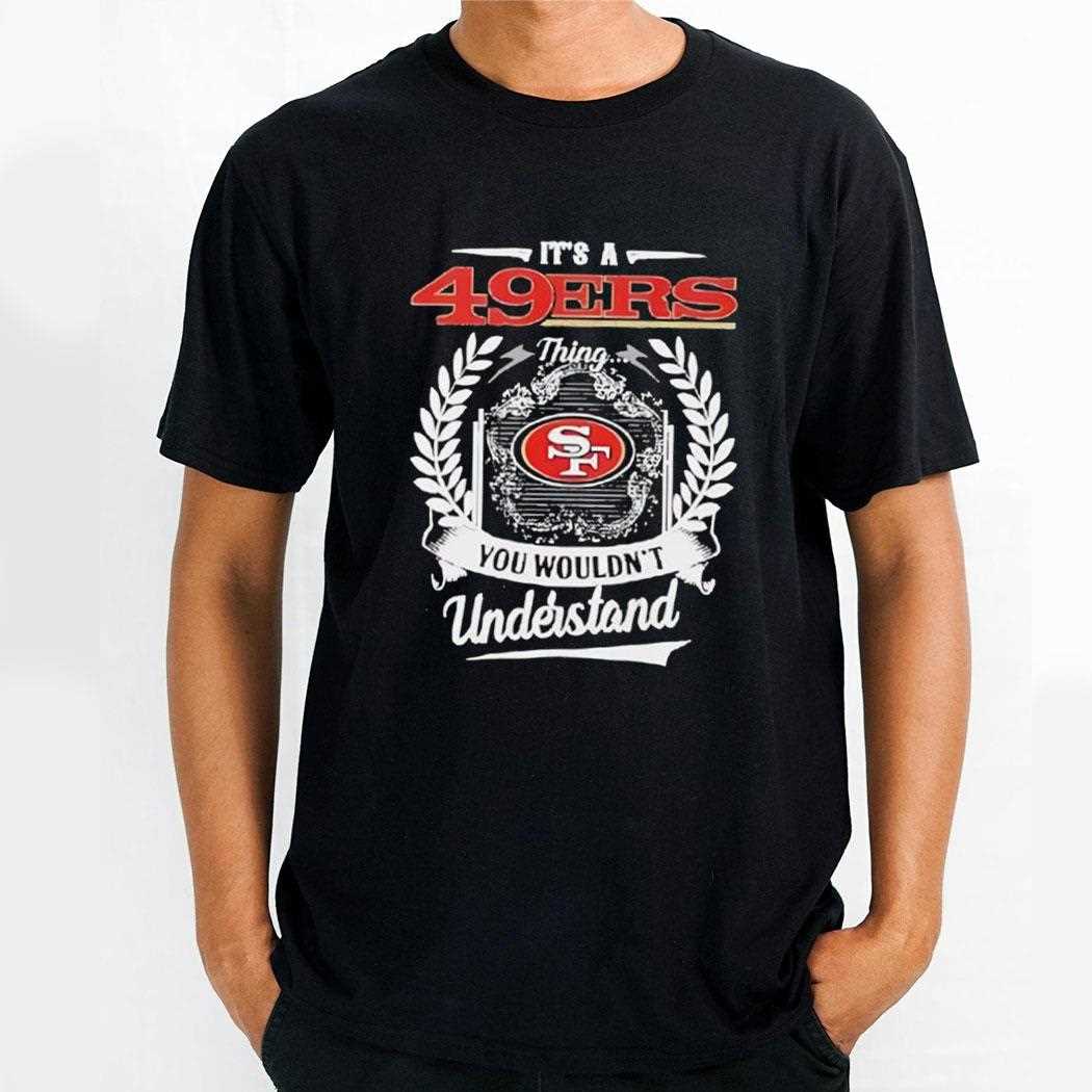 Its A San Francisco 49ers Thing You Wouldnt Understand Tee