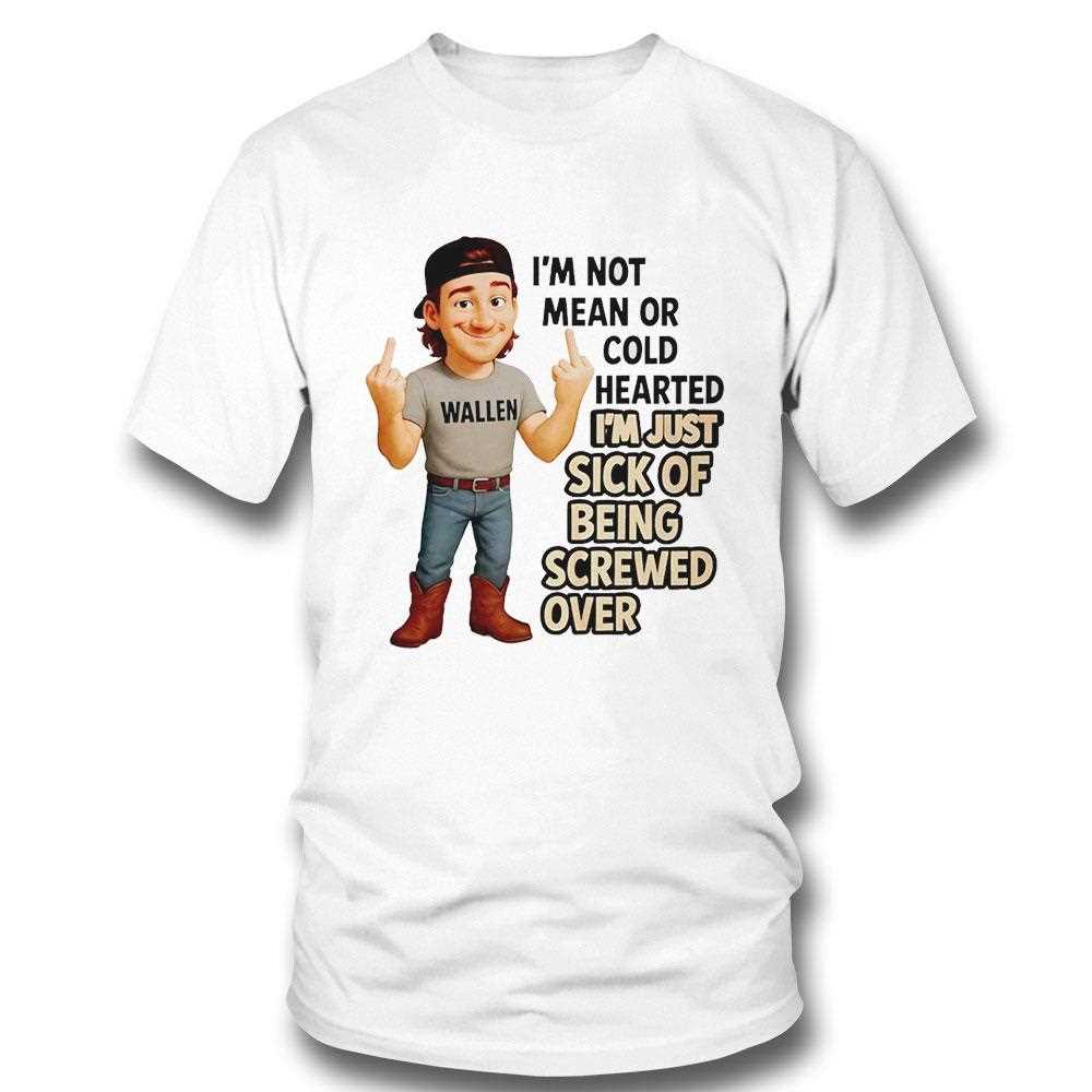 Morgan Wallen Im Not Mean Or Cold Hearted Im Just Sick Of Being Screwed Over Tee