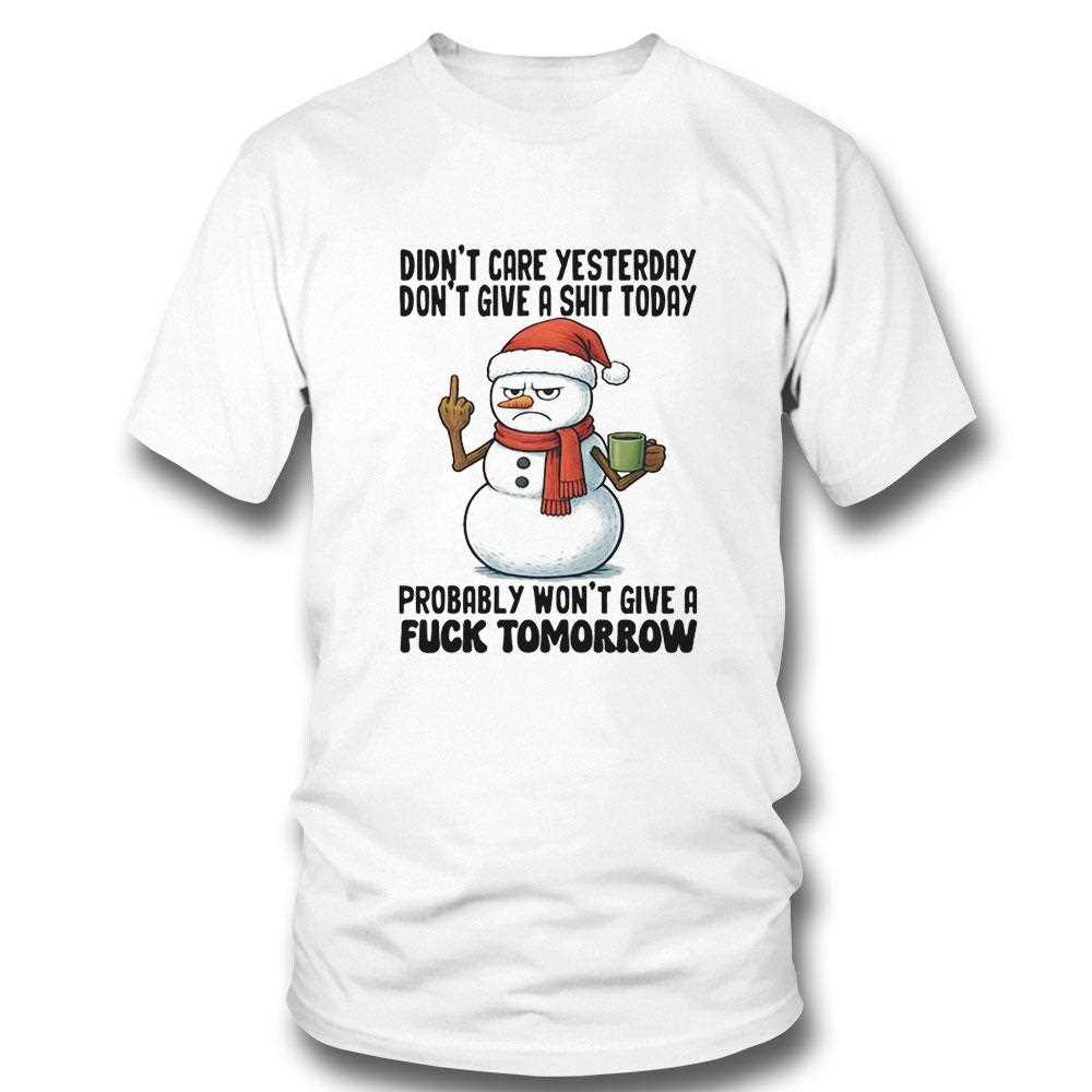 Snowman Didnt Care Yesterday Dont Give A Shit Today Probably Wont Give A Fuck Tomorrow Tee