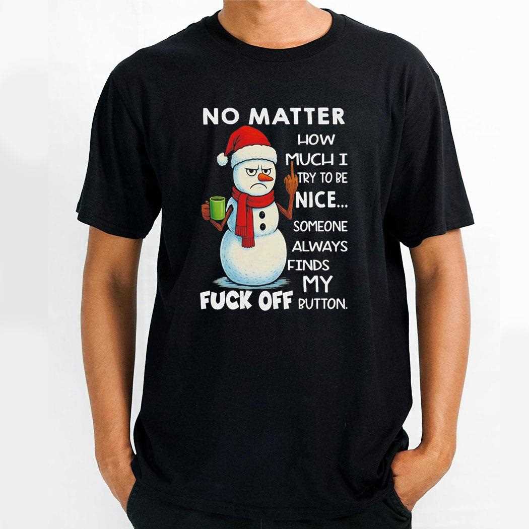Snowman No Matter How Much Try To Be Nice Someone Always Finds My Fuck Off Button Tee