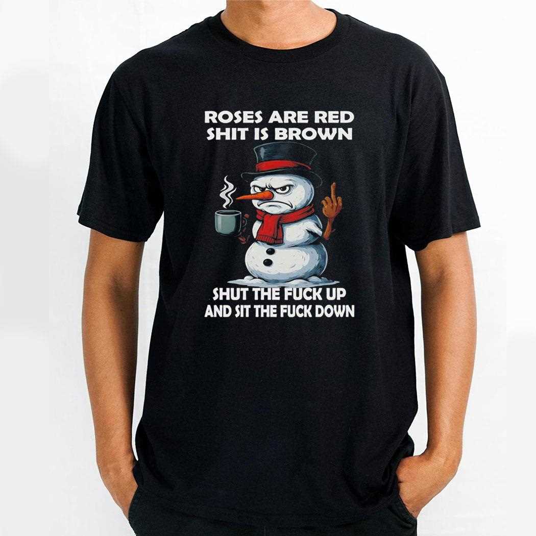 Snowman Roses Are Red Shit Is Brown Shut The Fuck Up And Sit The Fuck Down Tee