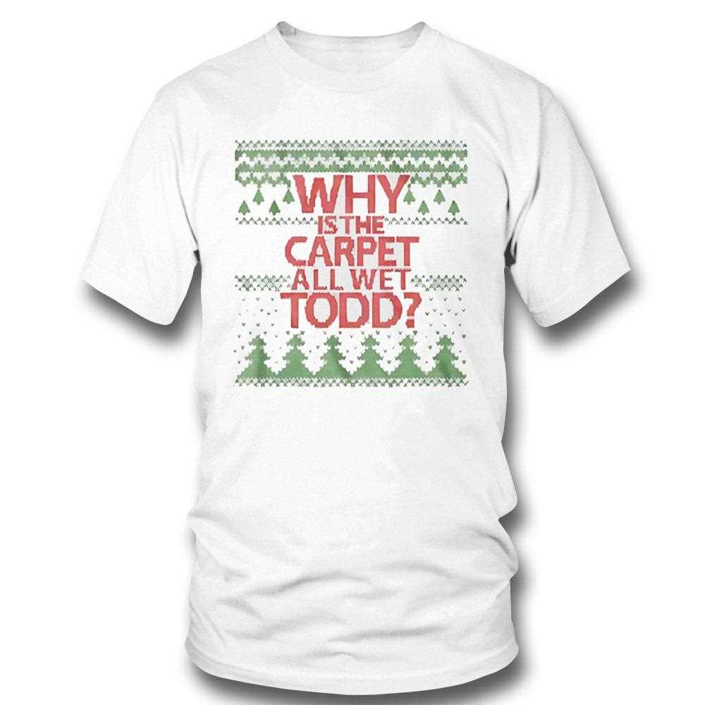 Top Why Is The Carpet All Wet Todd Christmas Tee