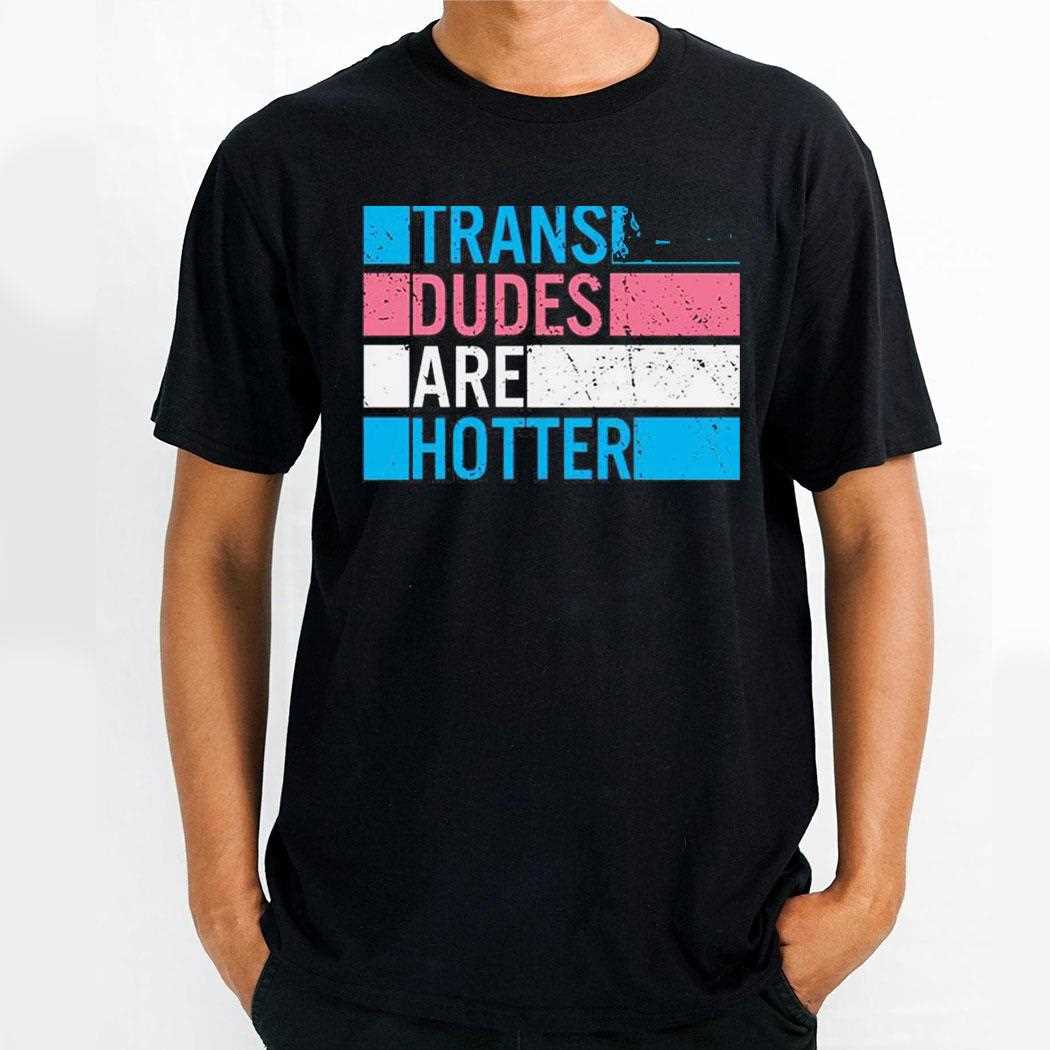 Trans Dudes Are Hotter 2023 Tee Trans Dudes Are Hotter 2023 Tee