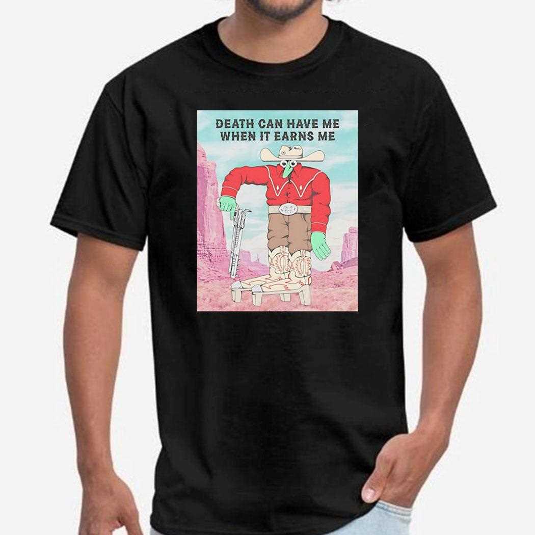 Death Can Have Me When It Earns Me Shirt