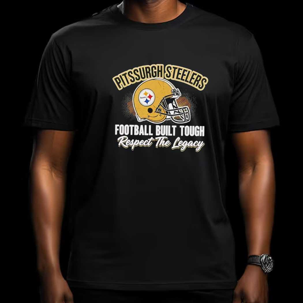 Pittsburgh Steelers Football Built Tough Respect The Legacy Tee Pittsburgh Steelers Football Built Tough Respect The Legacy Tee