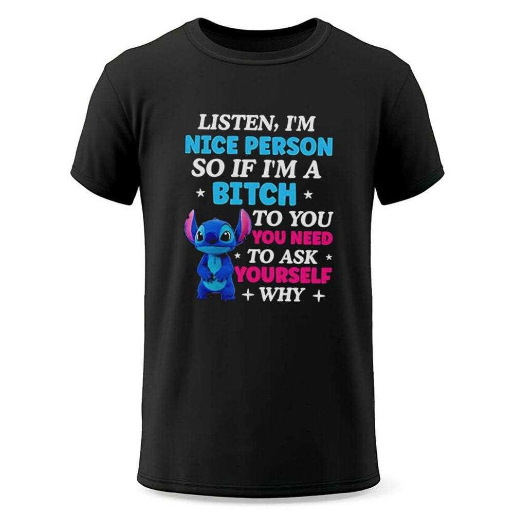 Stitch Listen Im A Nice Person So If Im A Bitch To You Ask Yourself Why Do You Need It Tee Stitch Listen Im A Nice Person So If Im A Bitch To You Ask Yourself Why Do You Need It Tee