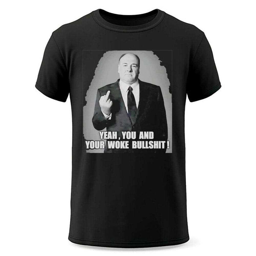 Tony Soprano Yeah You And Your Woke Bullshit Tee Tony Soprano Yeah You And Your Woke Bullshit Tee