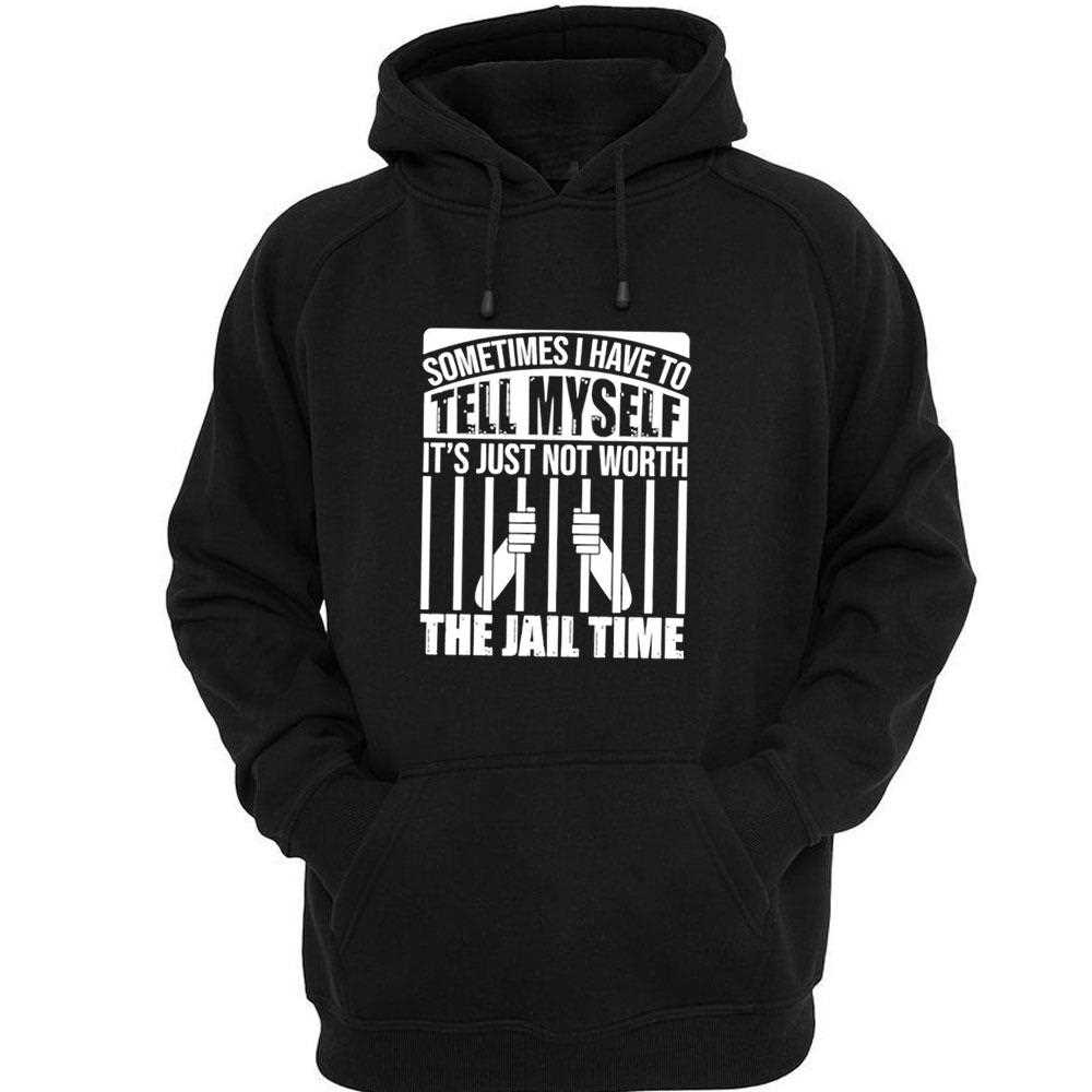 Sometimes I Have To Tell Myself Its Just Not Worth The Jail Time Tee Sometimes I Have To Tell Myself Its Just Not Worth The Jail Time Tee