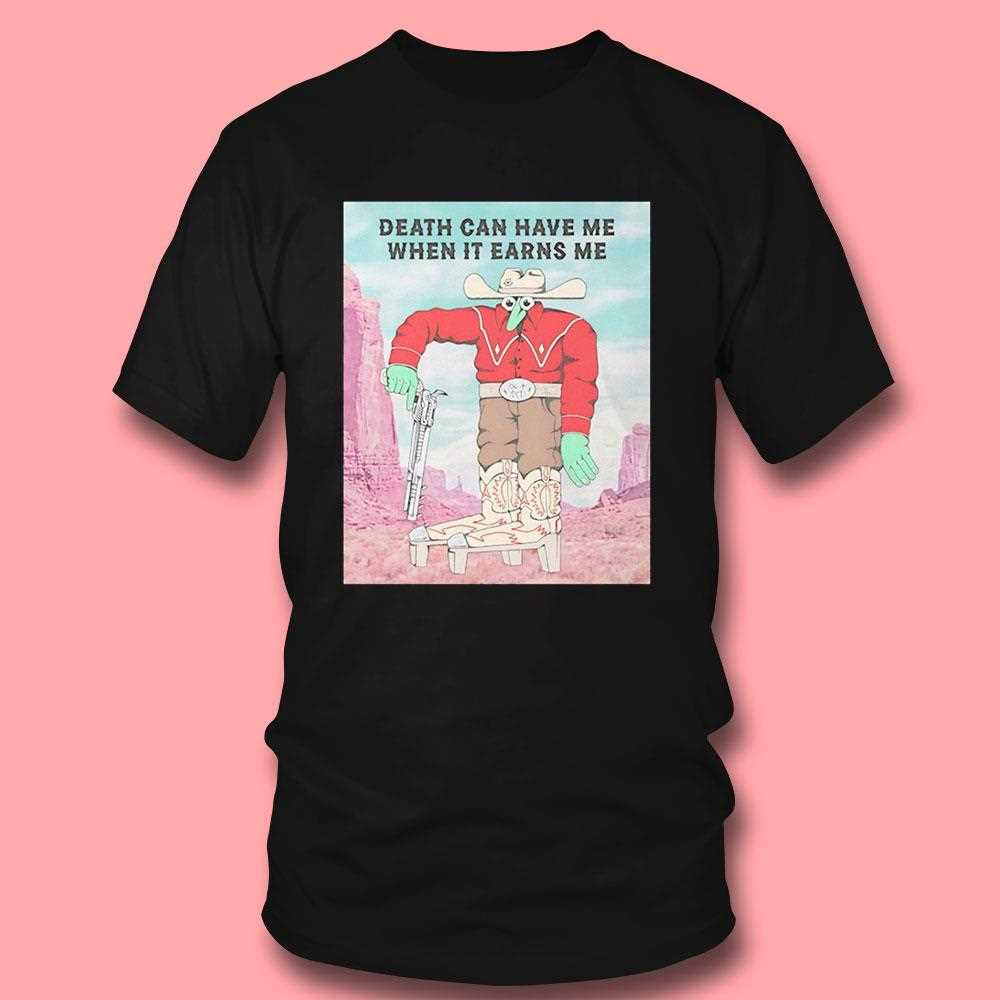 Death Can Have Me When It Earns Me Shirt Death Can Have Me When It Earns Me Shirt