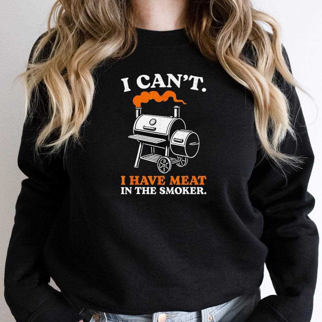 I Cant I Have Meat In The Smoker Tee I Cant I Have Meat In The Smoker Tee