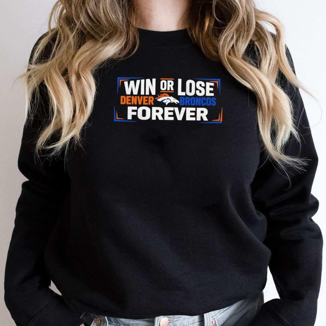 Win Or Lose Denver Broncos Forever Tee Win Or Lose Denver Broncos Forever Tee