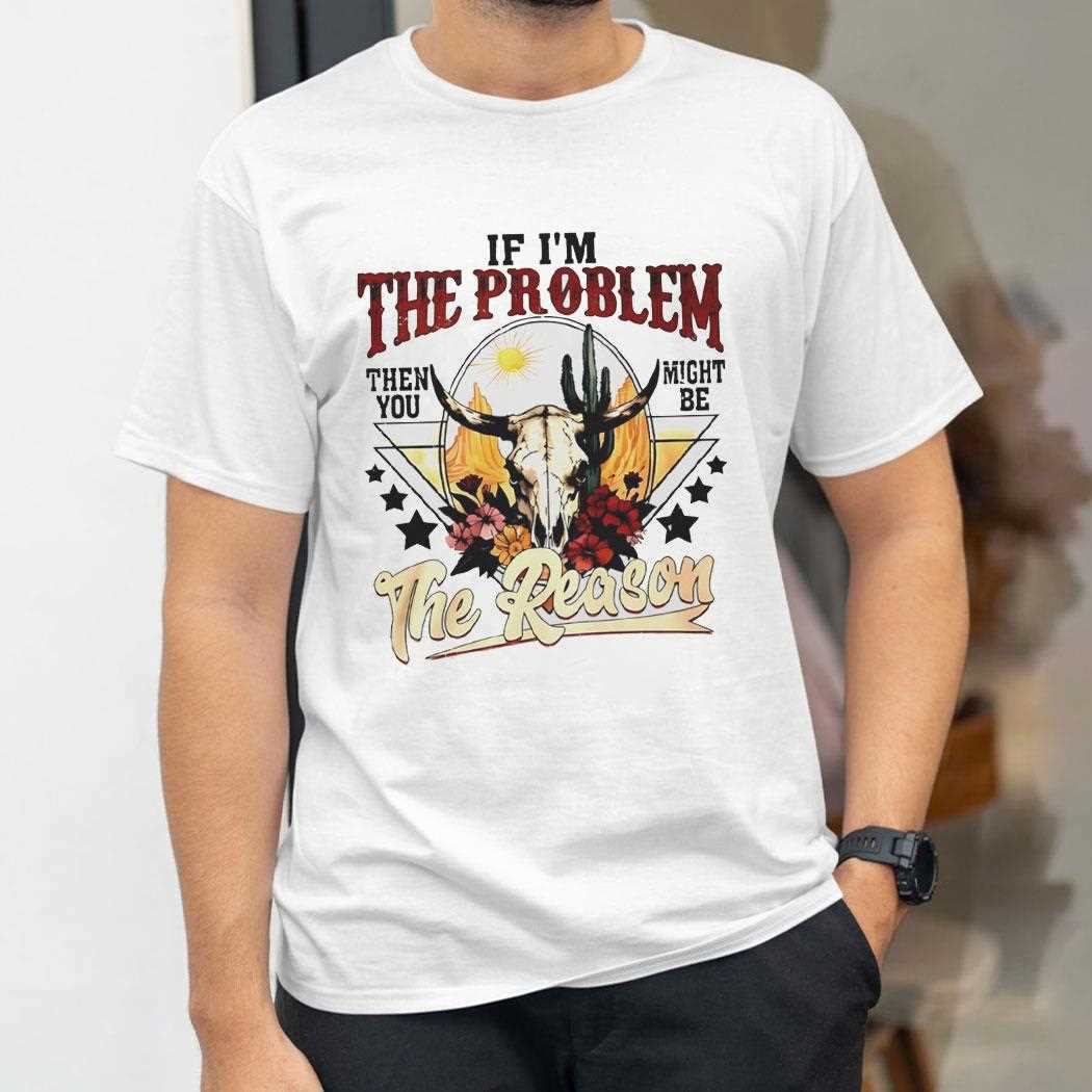 Morgan Wallen If Im The Problem Then You Might Be The Reason Tee Morgan Wallen If Im The Problem Then You Might Be The Reason Tee