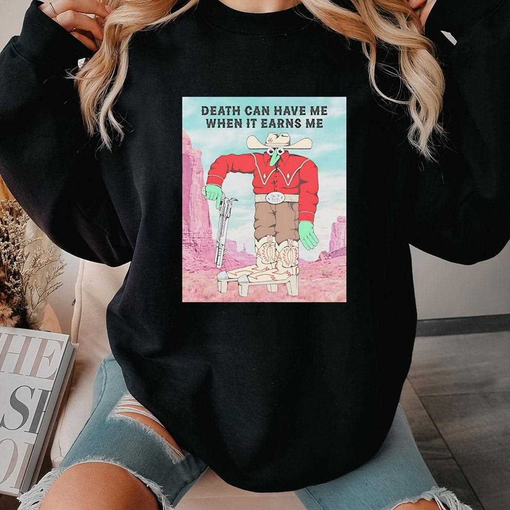 Death Can Have Me When It Earns Me Shirt Death Can Have Me When It Earns Me Shirt