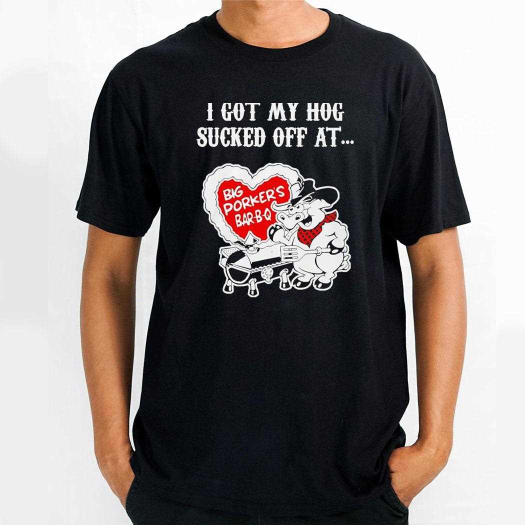 Big Porkers Bbq I Got My Hog Sucked Off At Tee Big Porkers Bbq I Got My Hog Sucked Off At Tee