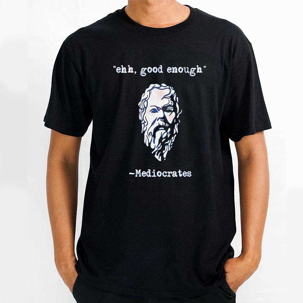 Ehh Good Enough Mediocrates Tee