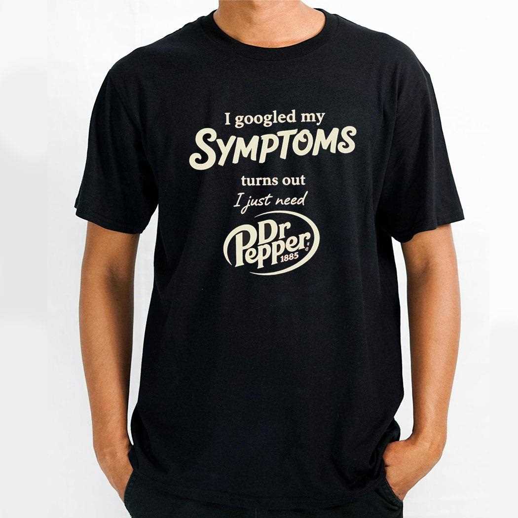 I Googled My Symptoms Turns Out I Just Need Dr Pepper Tee