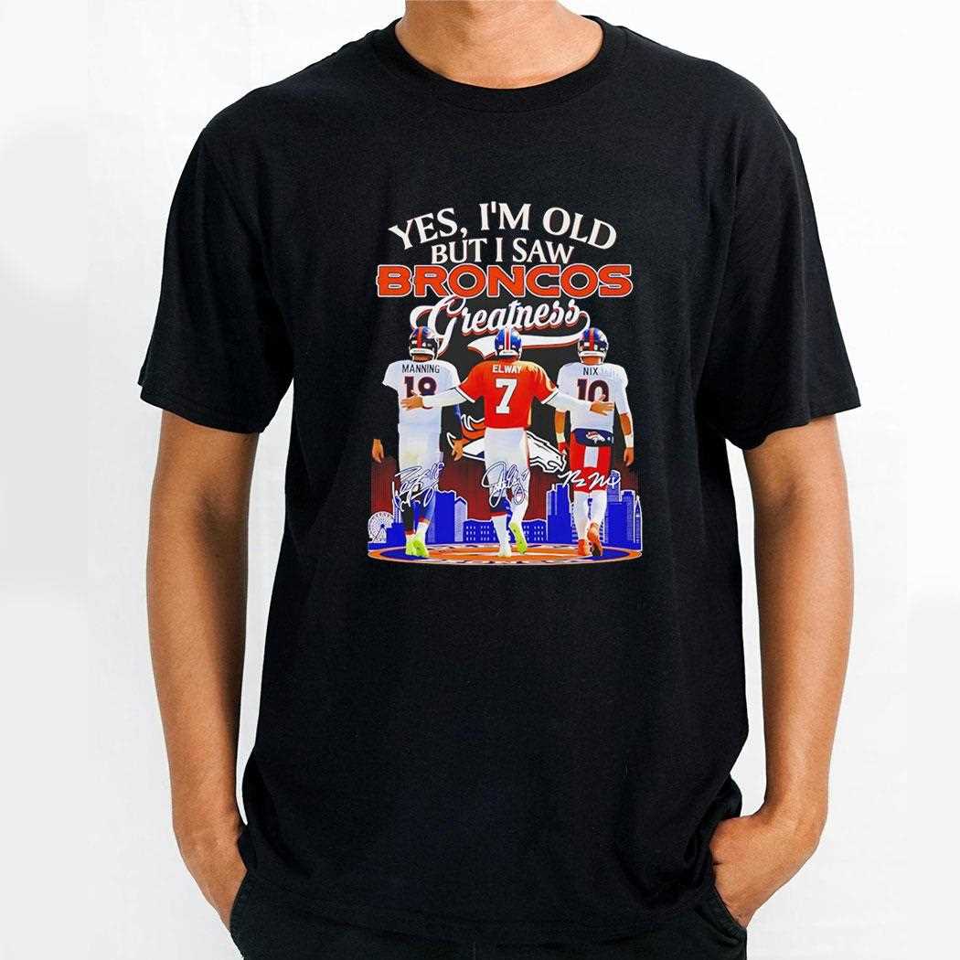 Manning Elway And Nix Yes Im Old But I Saw Denver Broncos Greatness Tee
