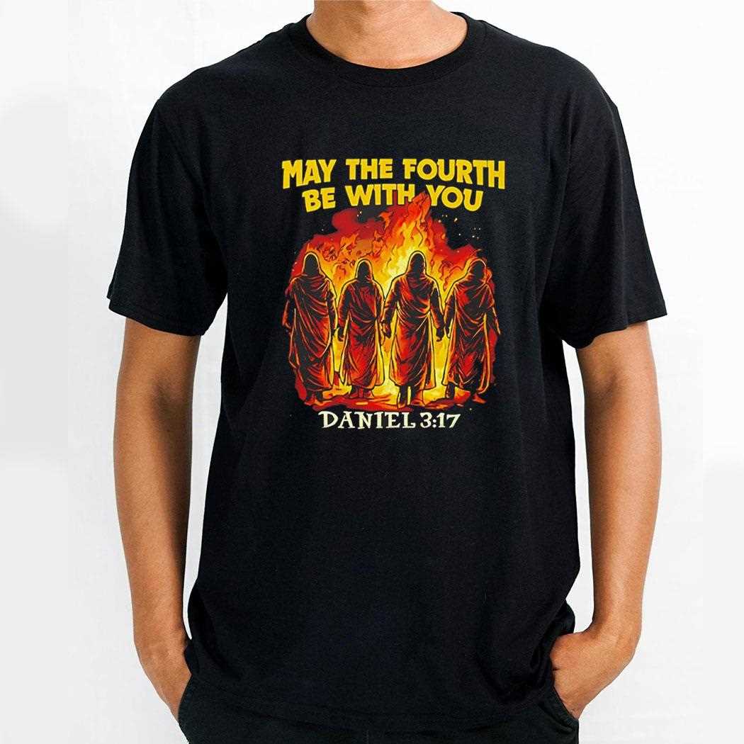 May The Fourth Be With You Daniel 3 17 Tee