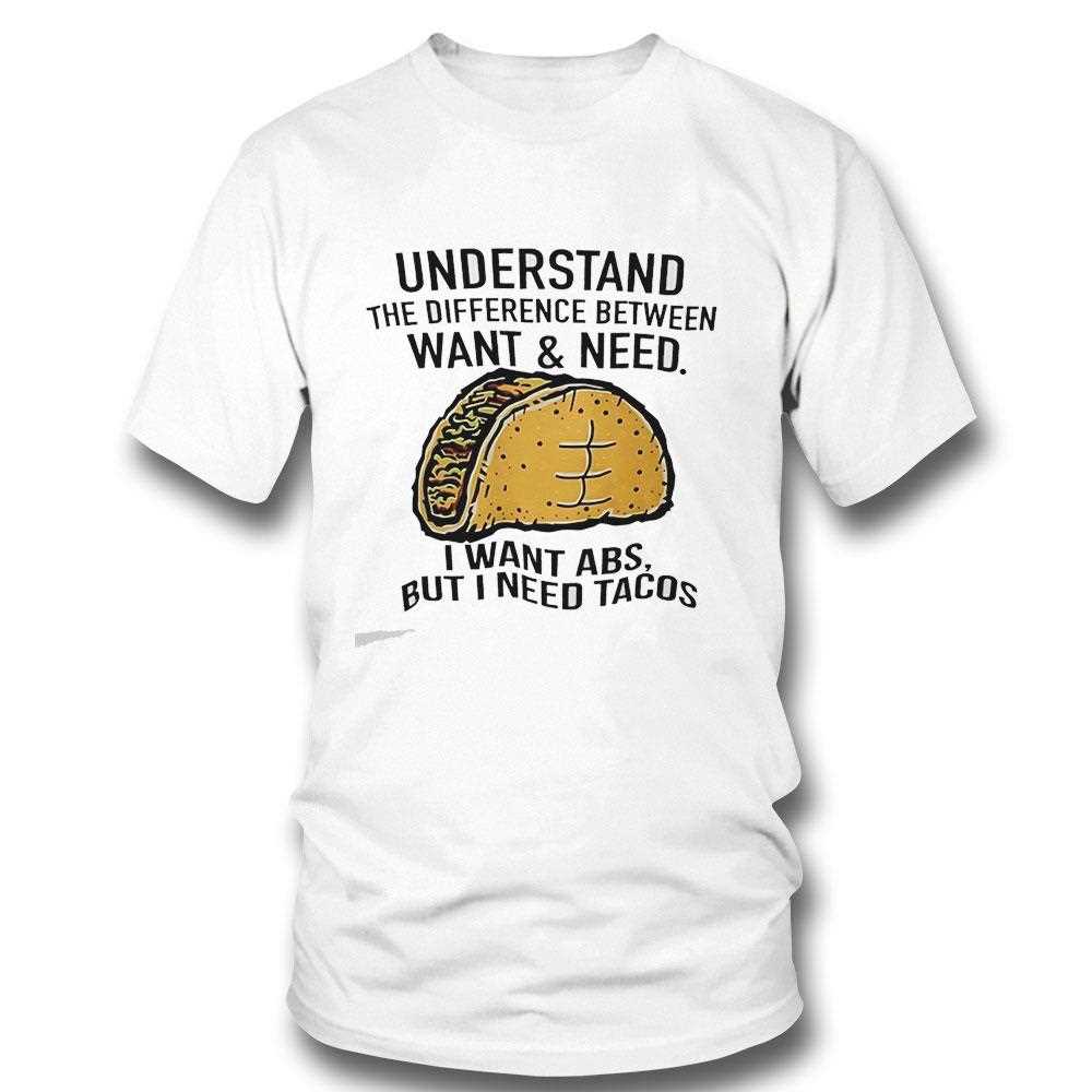 Understand The Difference Between Want And Need I Want Abs But I Need Tacos Tee