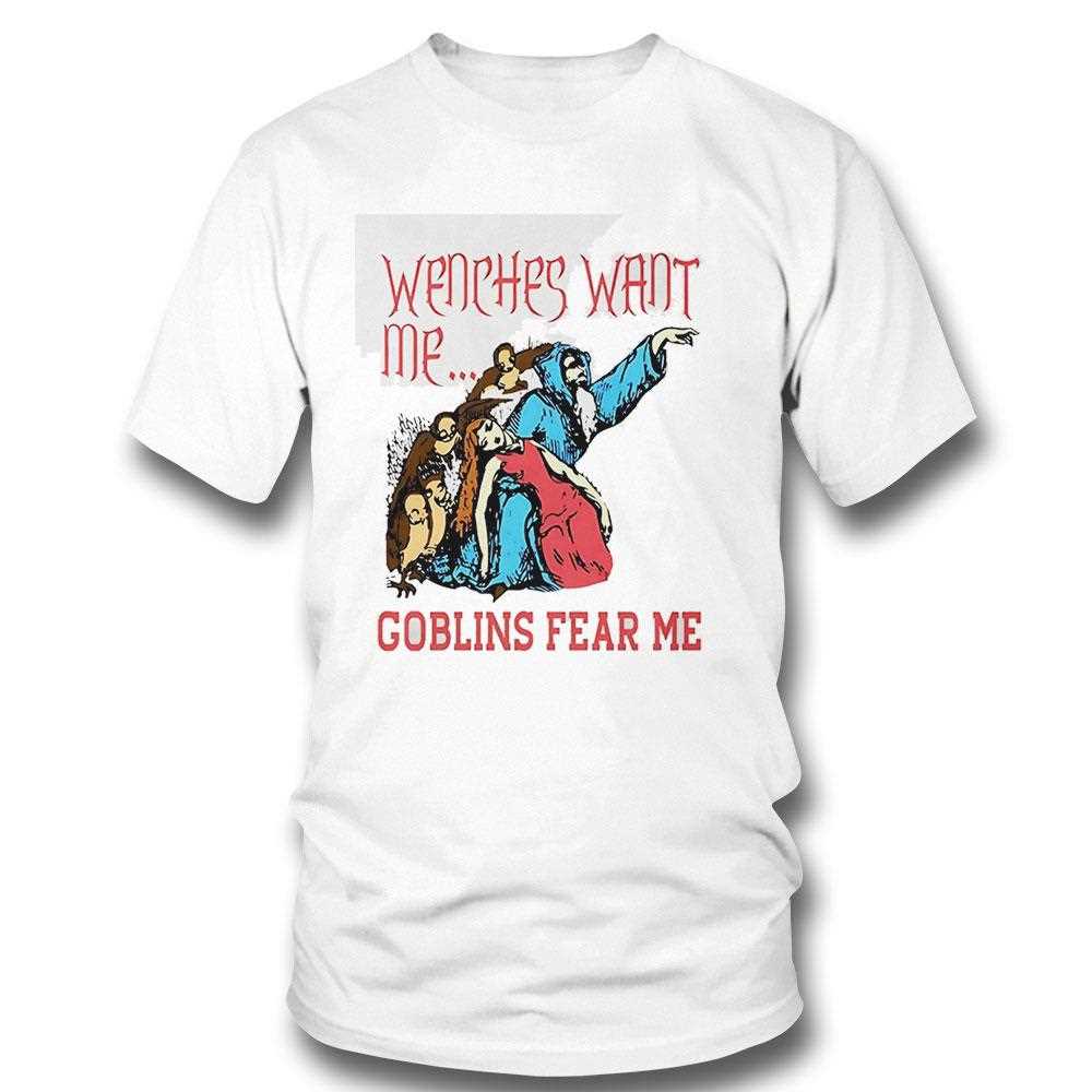 Wenches Want Me Goblins Fear Me Tee