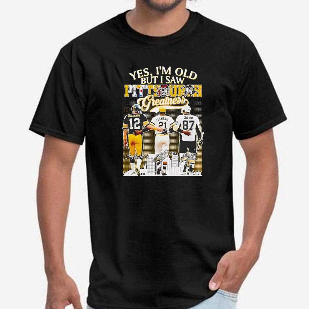 Bradshaw Clemente And Crosby Yes Im Old But I Saw Pittsburgh Greatness Tee Bradshaw Clemente And Crosby Yes Im Old But I Saw Pittsburgh Greatness Tee