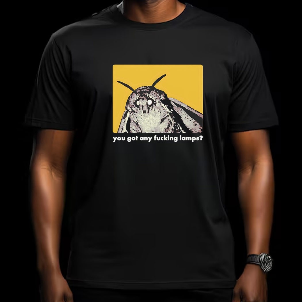 Got Lamps You Got Any Fucking Lamps Tee