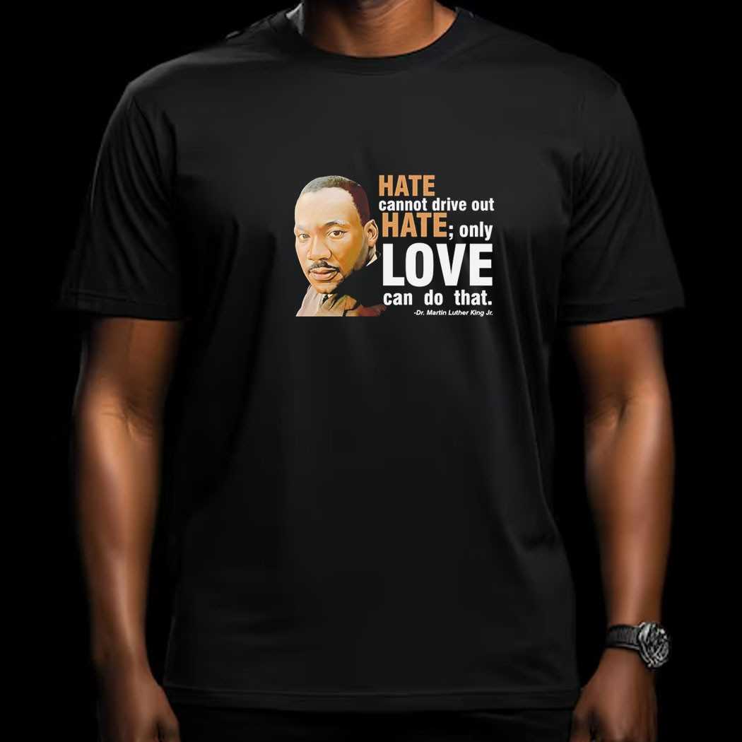 Hate Cannot Drive Out Hate Only Love Can Do That Tee