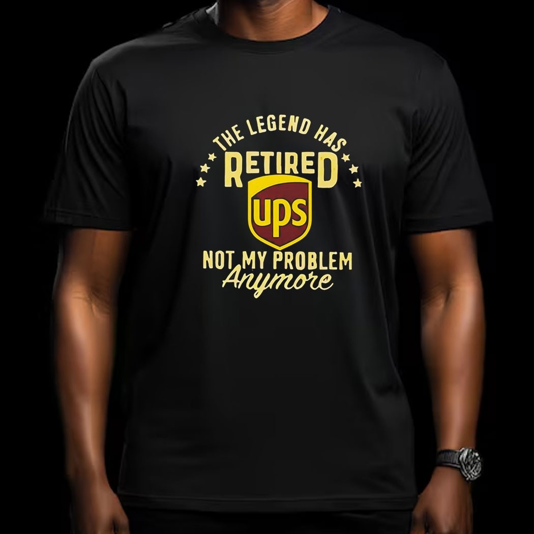 The Legend Has Retired Ups Not My Problem Anymore Tee