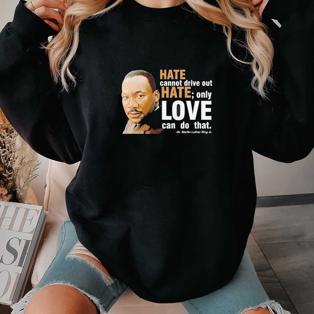 Hate Cannot Drive Out Hate Only Love Can Do That Tee