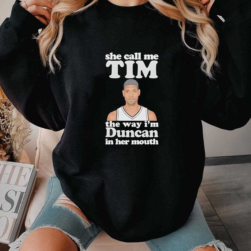 She Call Me Tim The Way Im Duncan In Her Mouth Tee She Call Me Tim The Way Im Duncan In Her Mouth Tee