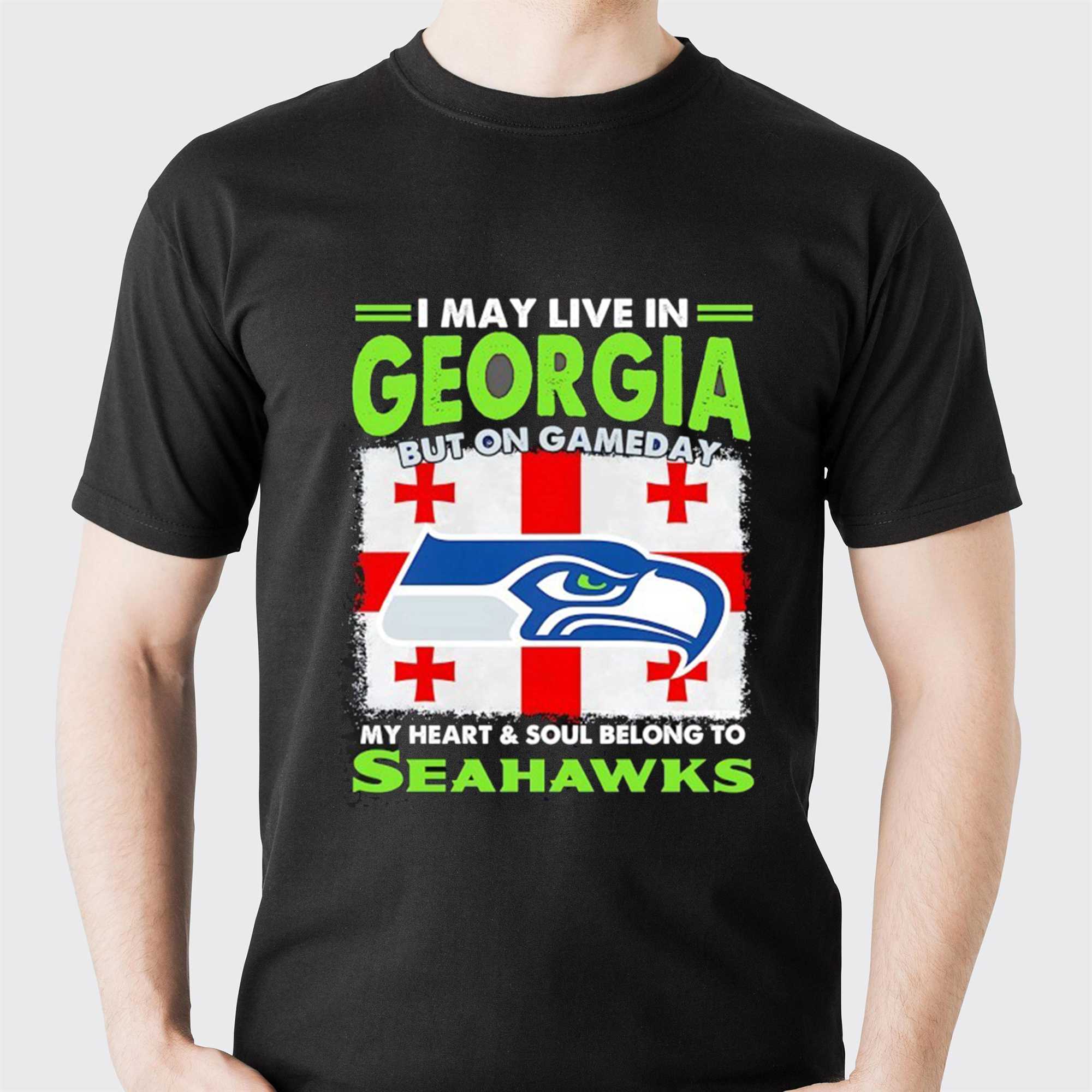 Seattle Seahawks I May Live In Georgia But On Gameday My Heart And Soul Belong To Seahawks Tee Seattle Seahawks I May Live In Georgia But On Gameday My Heart And Soul Belong To Seahawks Tee