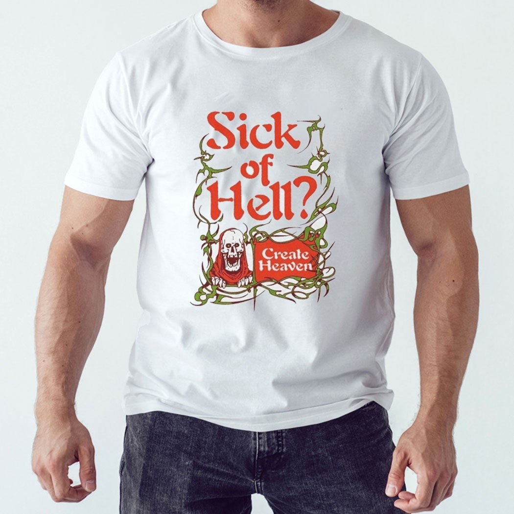 Sick Of Hell Create Heaven Tee Sick Of Hell Create Heaven Tee