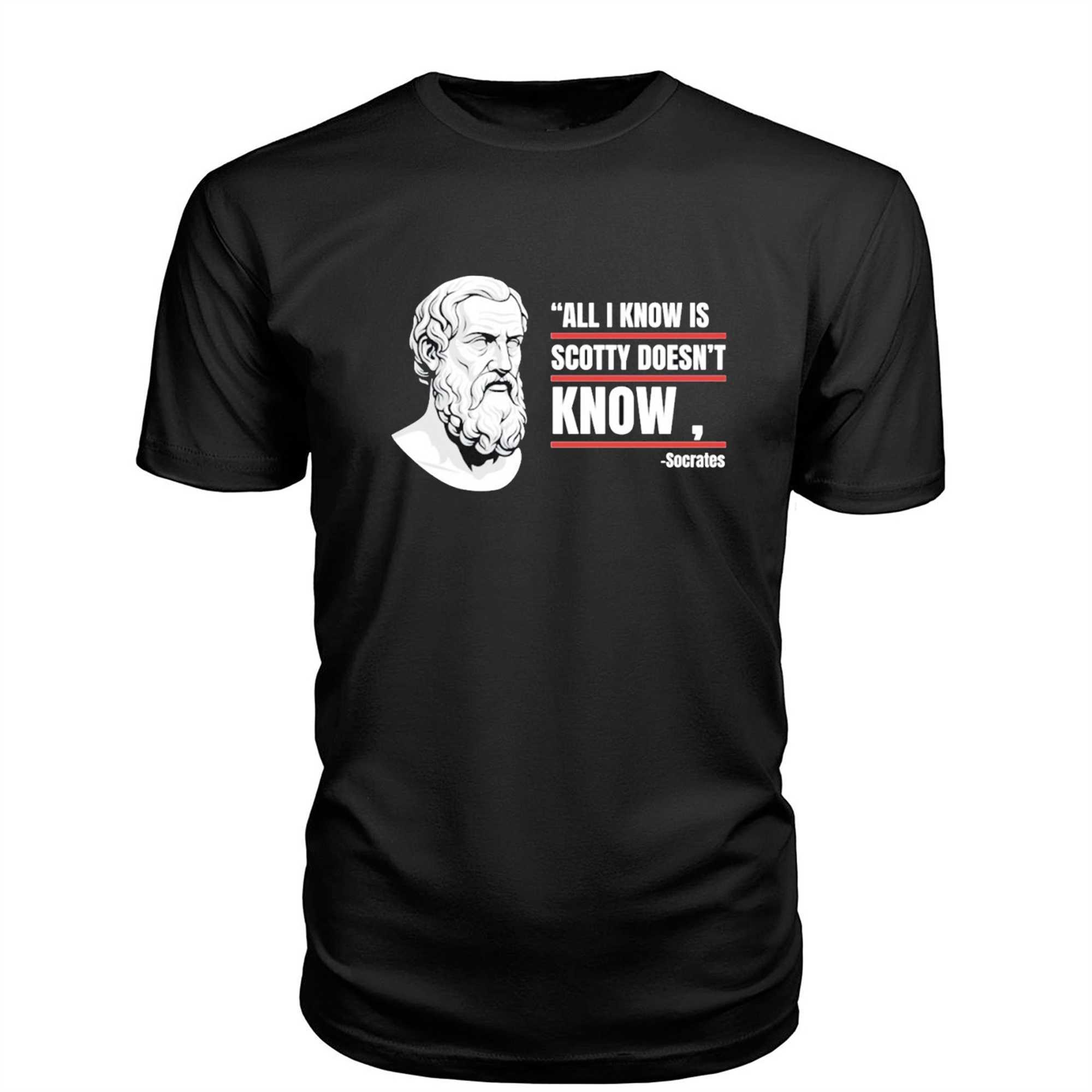 All I Know Is Scotty Doesnt Know Funny Socrates Parody Tee