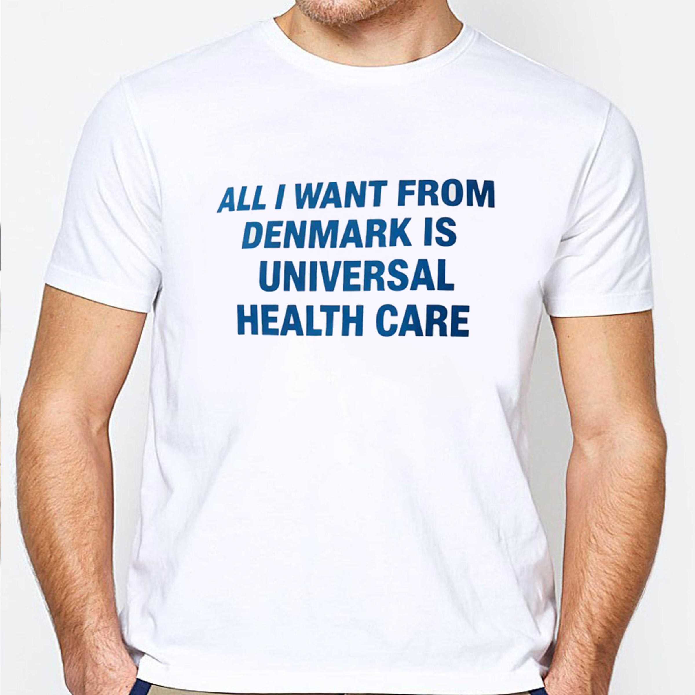 All I Want From Denmark Is Universal Health Care Tee
