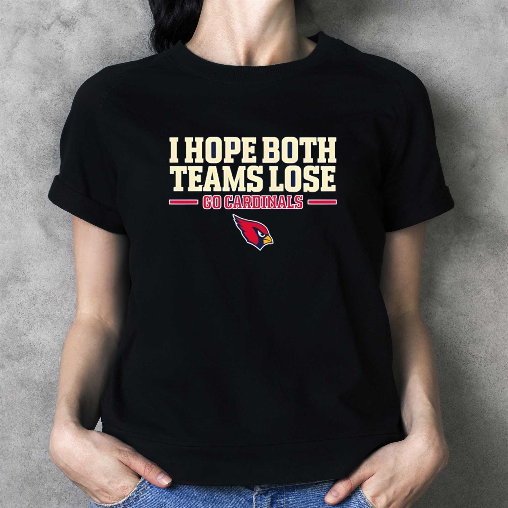 Arizona Cardinals I Hope Both Teams Lose Go Cardinals Tee Arizona Cardinals I Hope Both Teams Lose Go Cardinals Tee