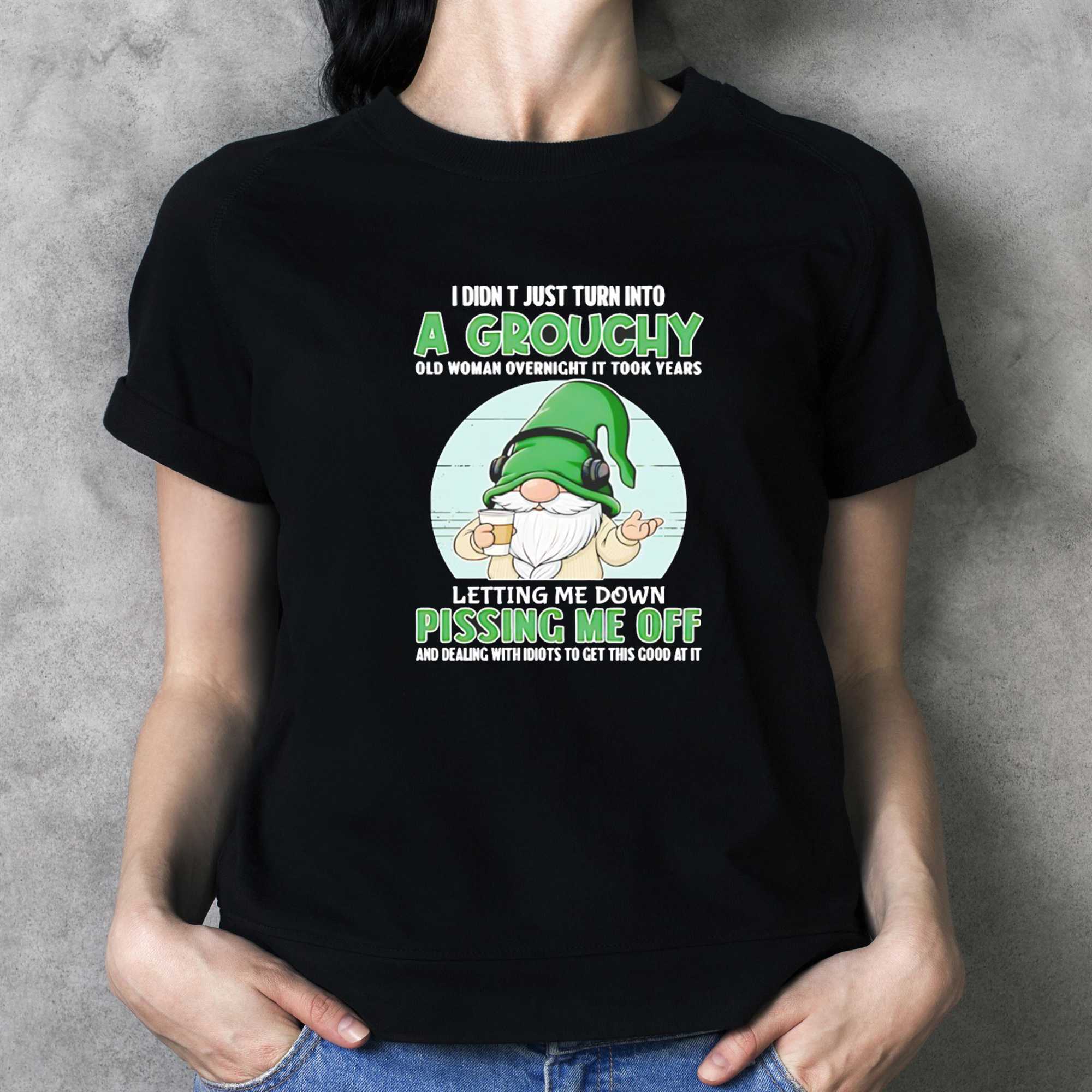 Gnomes I Didn T Just Turn Into A Grouchy Old Woman Overnight It Took Years Tee Gnomes I Didn T Just Turn Into A Grouchy Old Woman Overnight It Took Years Tee