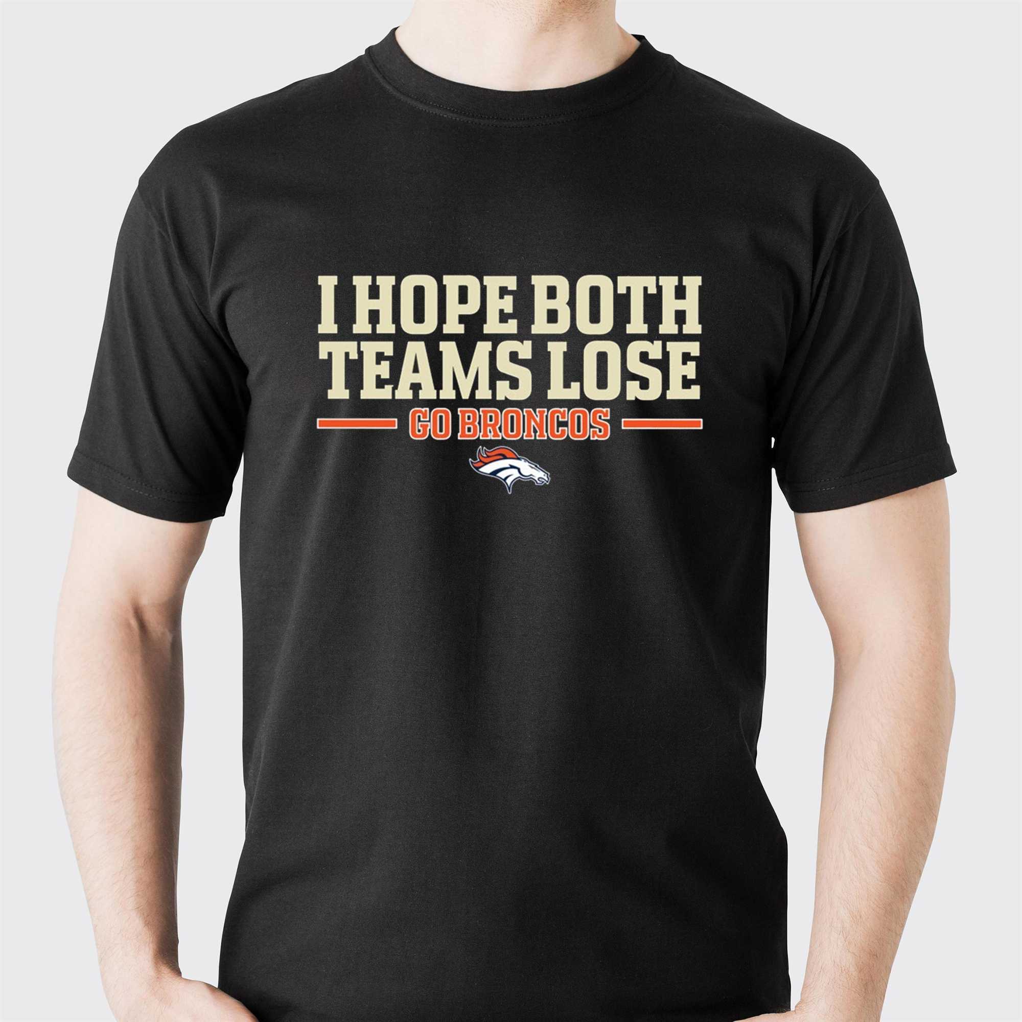 I Hope Both Teams Lose Go Broncos Shirt I Hope Both Teams Lose Go Broncos Shirt