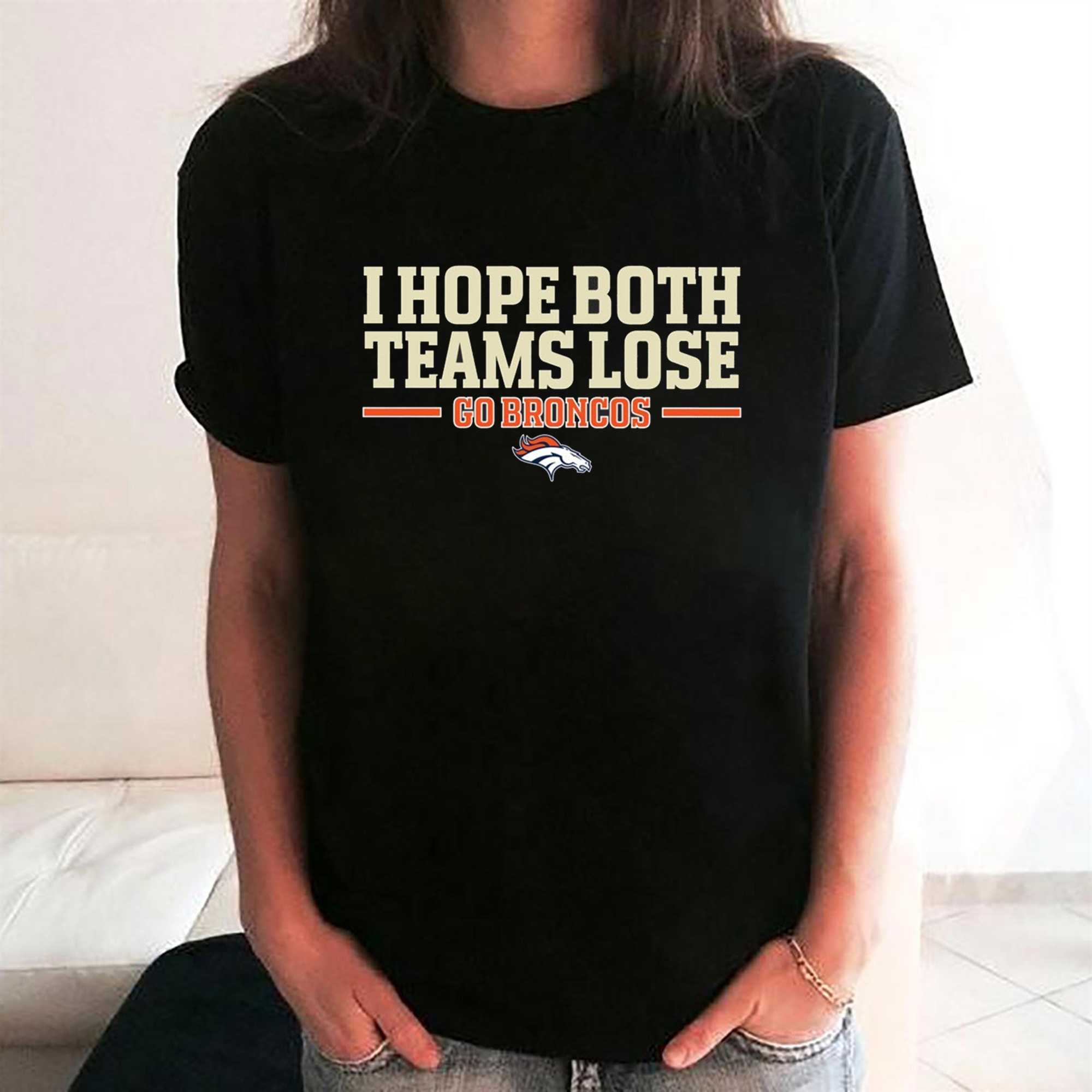 I Hope Both Teams Lose Go Broncos Shirt I Hope Both Teams Lose Go Broncos Shirt