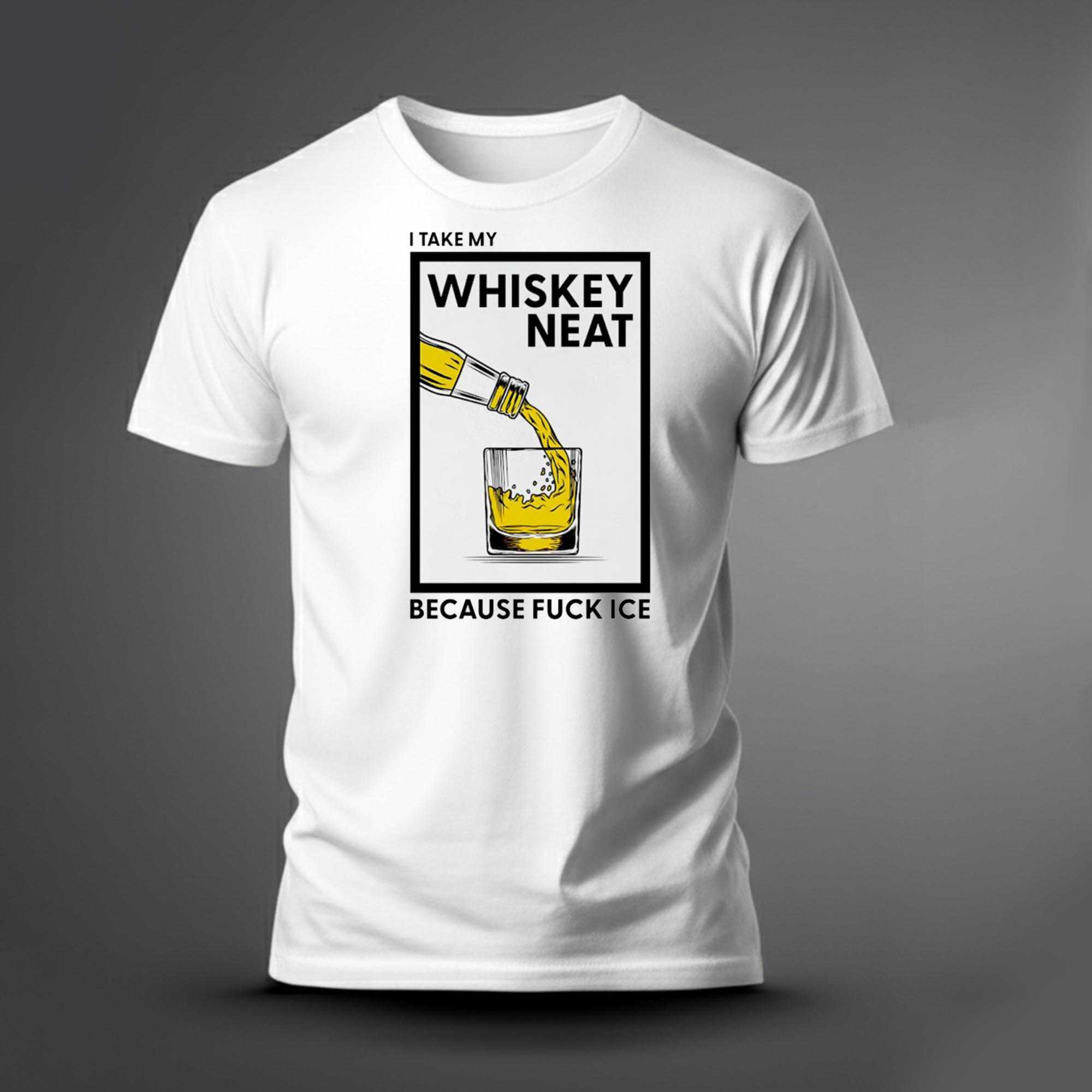 I Take My Whiskey Neat Because Fuck Ice Tee I Take My Whiskey Neat Because Fuck Ice Tee