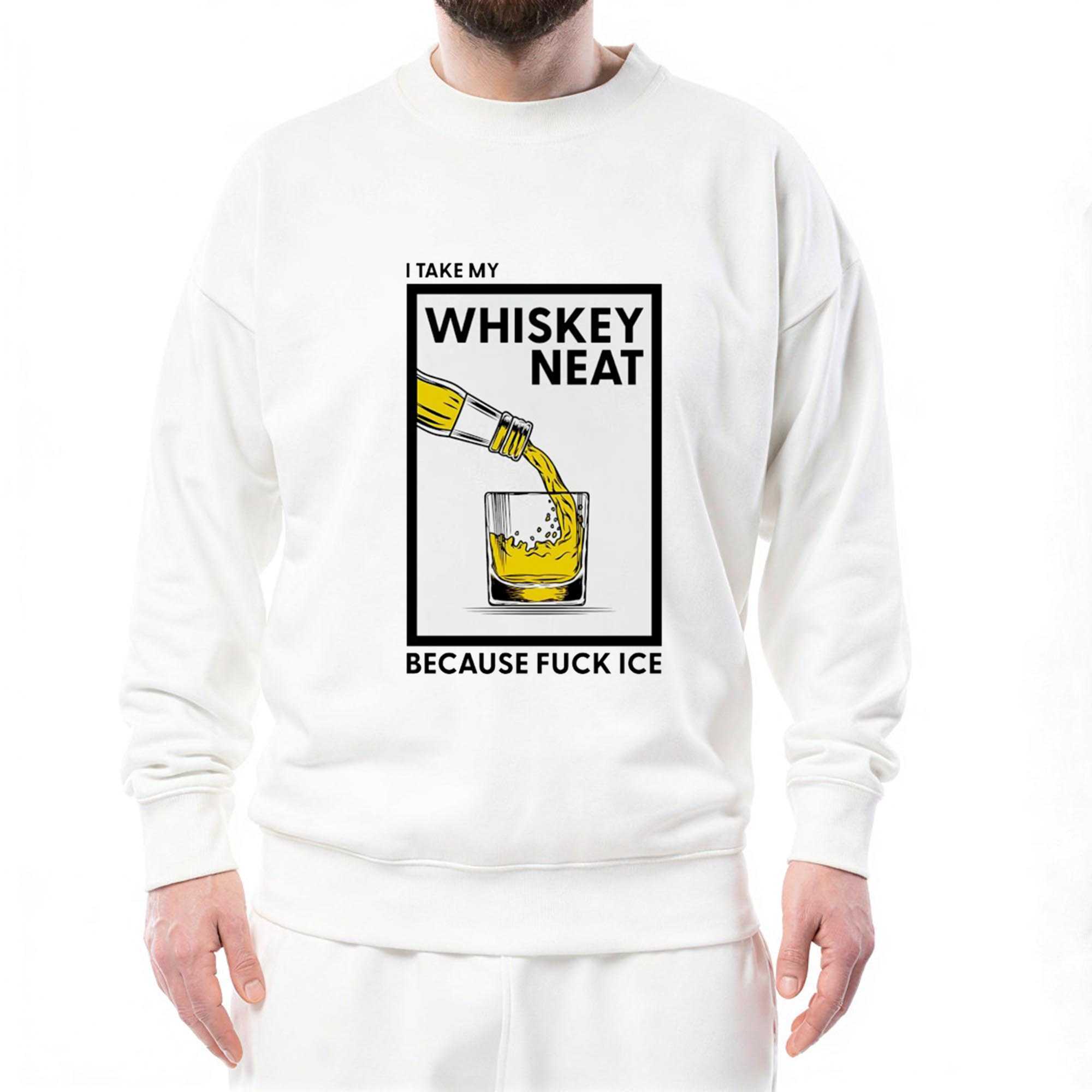 I Take My Whiskey Neat Because Fuck Ice Tee I Take My Whiskey Neat Because Fuck Ice Tee