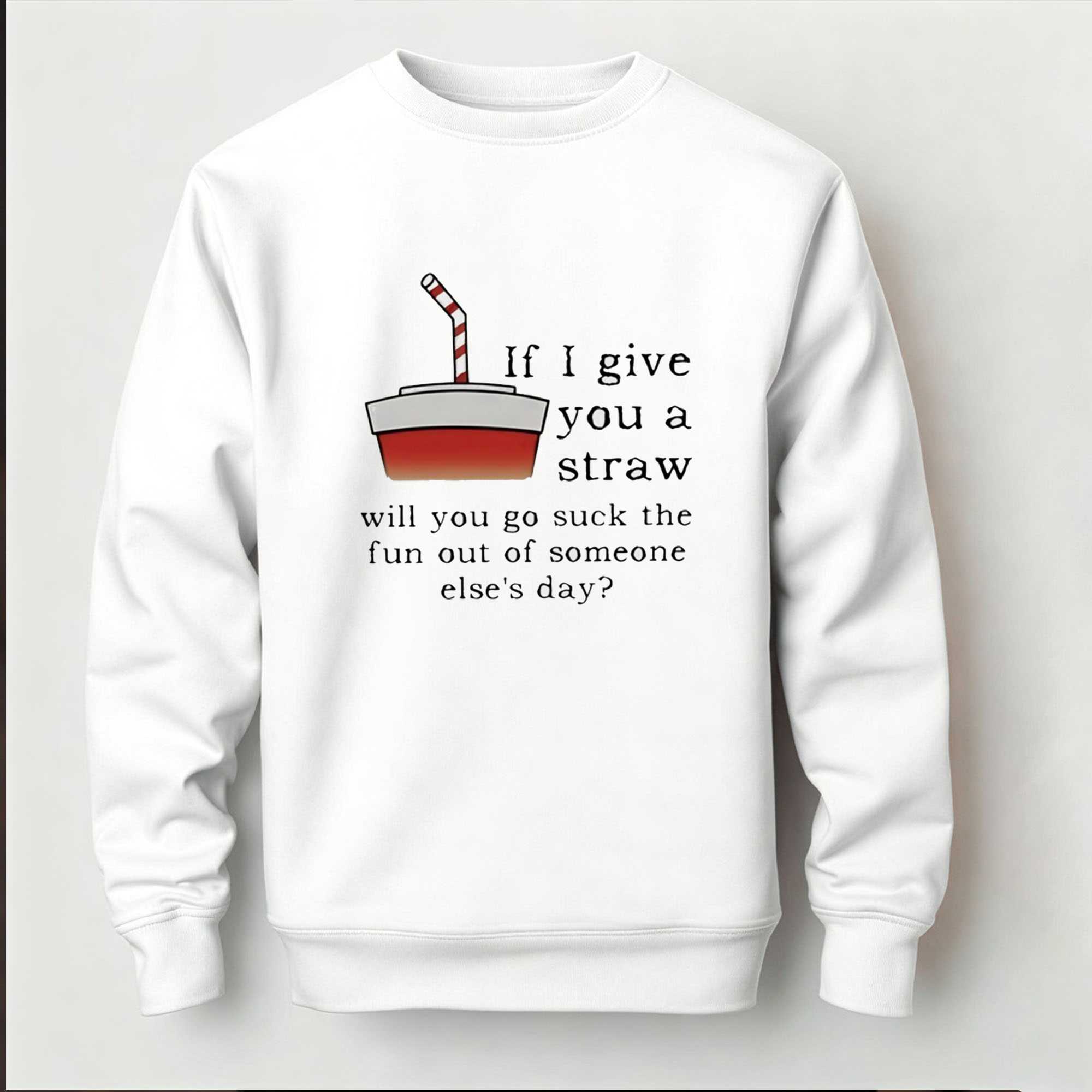 If I Give You A Straw Will You Go Suck The Fun Out Of Someone Elses Day Tee If I Give You A Straw Will You Go Suck The Fun Out Of Someone Elses Day Tee