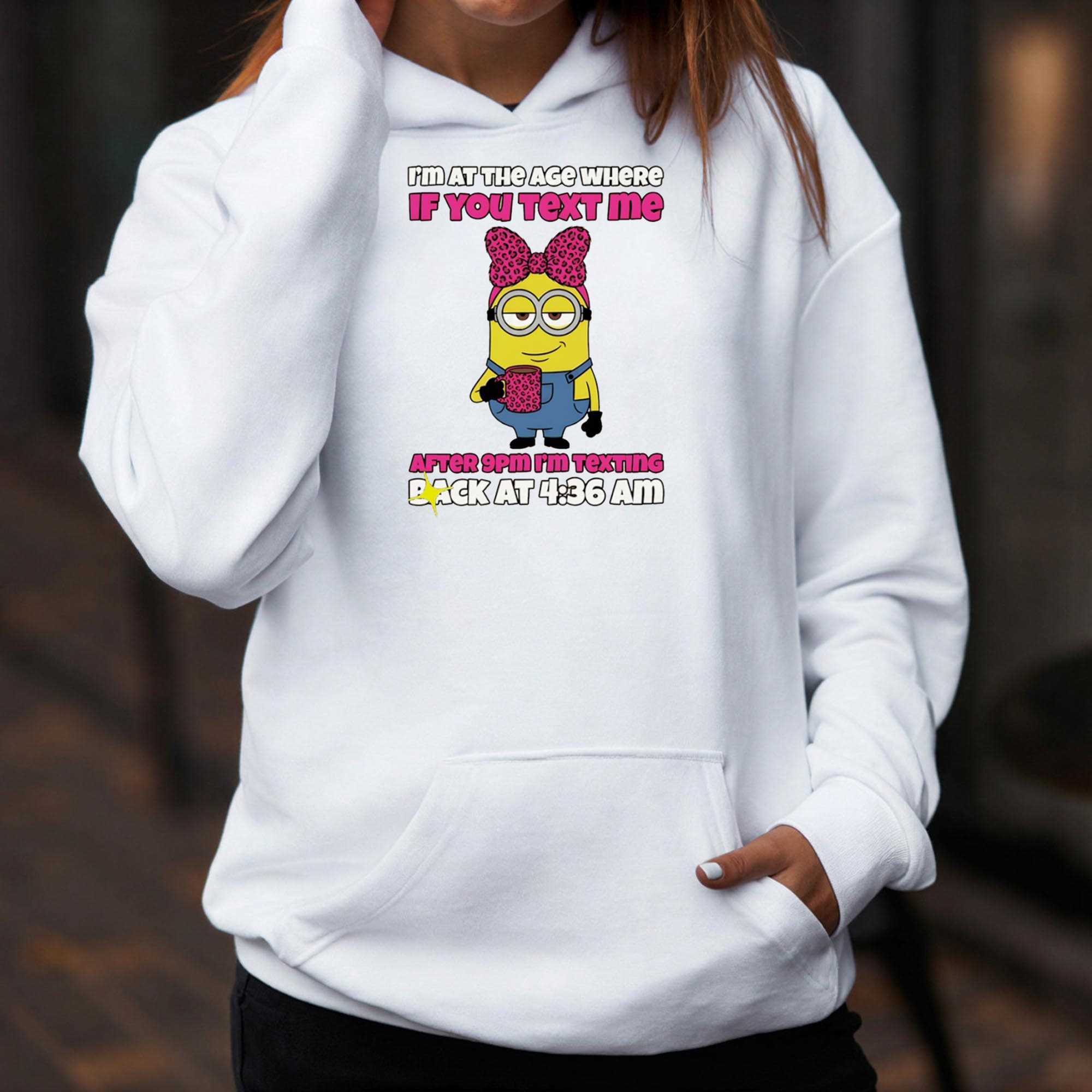 Minion Im At The Age Where If You Text Me After 9pm Im Texting Back At 4 36 Am Tee