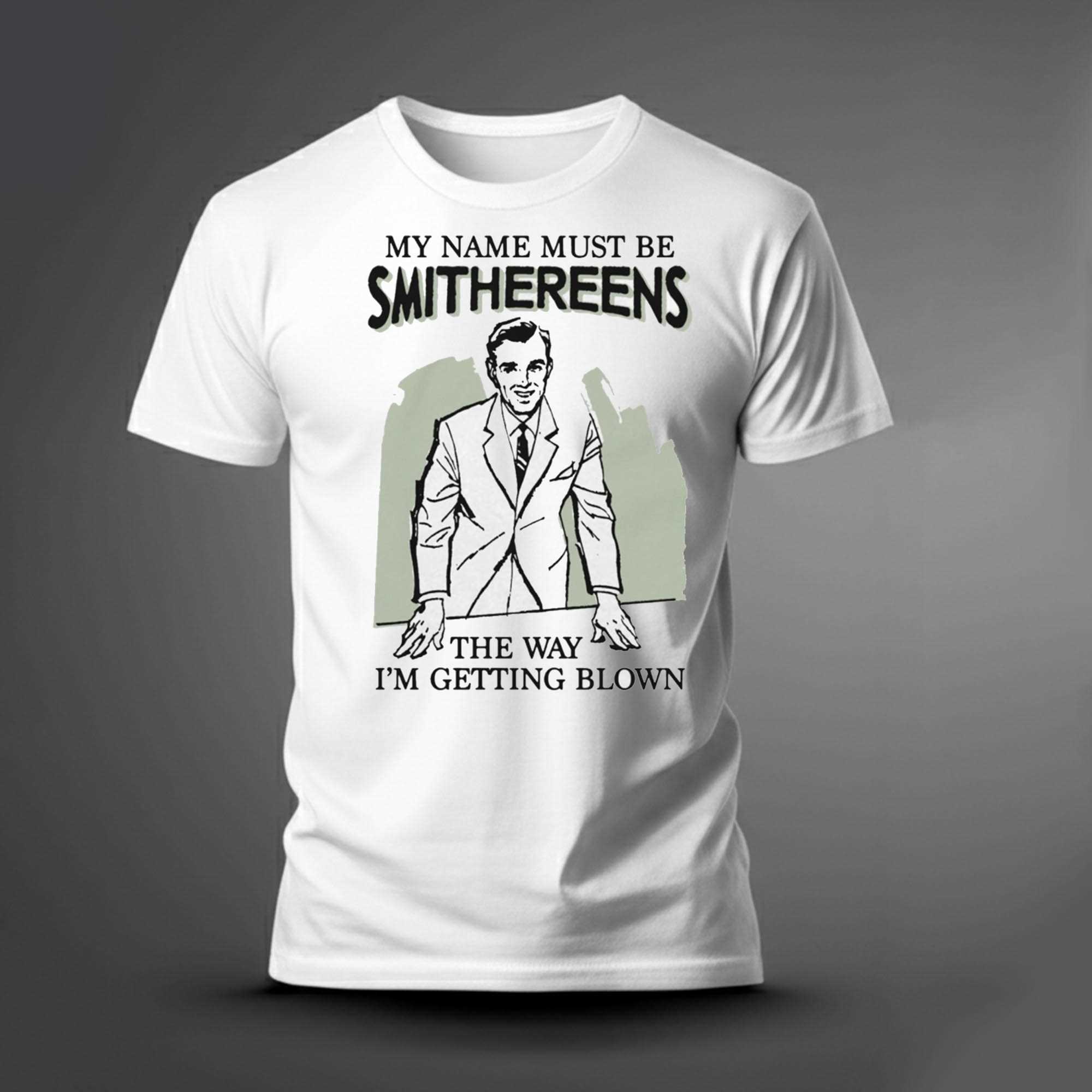 My Name Must Be Smithereens The Way Im Getting Blown Tee