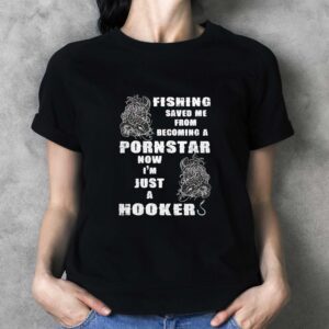 Fishing Saved Me From Becoming A Pornstar Now Im Just A Hooker Tee 3 1.jpg