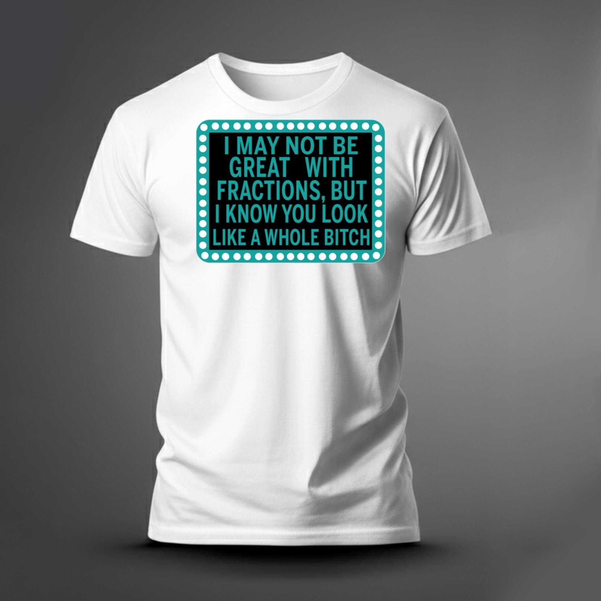 I May Not Be Great With Fractions But I Know You Look Tee