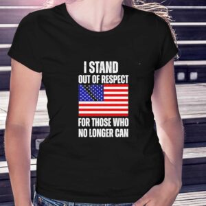 I Stand Out Of Respect For Those Who No Longer Can USA Flag Tee 3 1.jpg