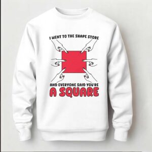 I Went To The Shape Store And Everyone Said Youre A Square Shirt 4 1.jpg