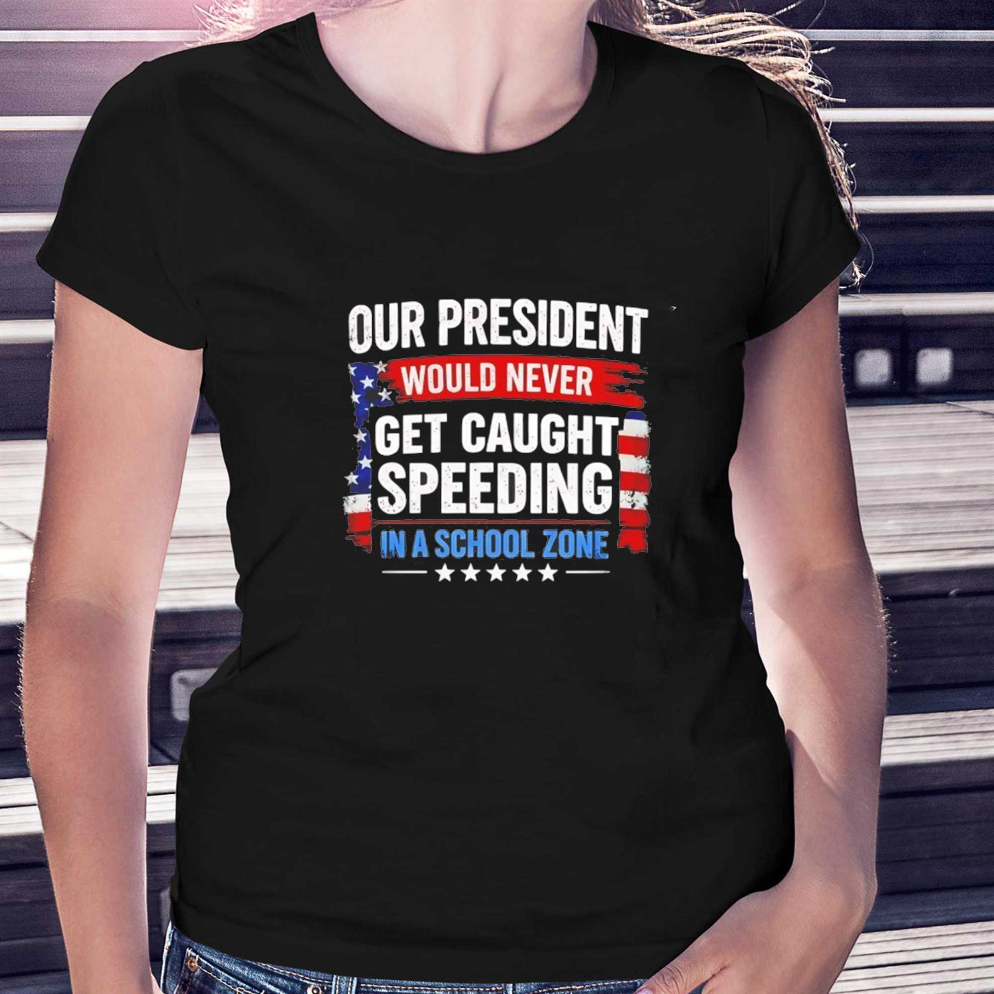 Our President Would Never Get Caught Speeding In A School Zone Tee