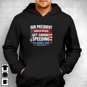Our President Would Never Get Caught Speeding In A School Zone Tee 4